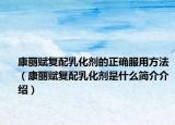 康丽赋复配乳化剂的正确服用方法（康丽赋复配乳化剂是什么简介介绍）