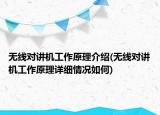 无线对讲机工作原理介绍(无线对讲机工作原理详细情况如何)