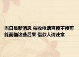 当日最新消息 催收电话直接不接可能面临这些后果 借款人请注意
