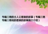 韦编三绝的主人公是谁的故事（韦编三绝韦编三绝说的是谁的故事简介介绍）
