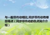 与一般带传动相比,同步带传动有哪些特点（同步带传动的优点简介介绍）