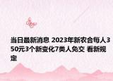 当日最新消息 2023年新农合每人350元3个新变化7类人免交 看新规定