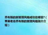 乔布斯的新管理风格成功在哪里?（苹果老总乔布斯的管理风格简介介绍）