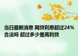 当日最新消息 网贷利息超过24%合法吗 超过多少是高利贷