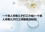 一个黑人带着儿子打工介绍(一个黑人带着儿子打工详细情况如何)