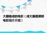 大器晚成的电影（成大器是哪部电影简介介绍）