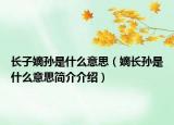 长子嫡孙是什么意思（嫡长孙是什么意思简介介绍）