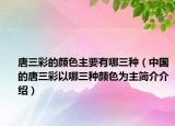 唐三彩的颜色主要有哪三种（中国的唐三彩以哪三种颜色为主简介介绍）