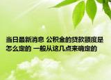 当日最新消息 公积金的贷款额度是怎么定的 一般从这几点来确定的