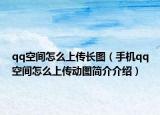 qq空间怎么上传长图（手机qq空间怎么上传动图简介介绍）