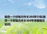 推荐一个好地方作文380字介绍(推荐一个好地方作文380字详细情况如何)