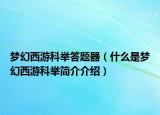 梦幻西游科举答题器（什么是梦幻西游科举简介介绍）