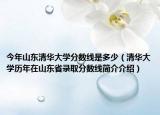 今年山东清华大学分数线是多少（清华大学历年在山东省录取分数线简介介绍）