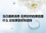 当日最新消息 花呗封停的原因是什么 这些原因你知道吗
