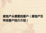 房地产从哪里找客户（房地产怎样找客户简介介绍）