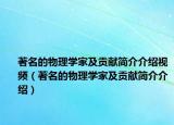 著名的物理学家及贡献简介介绍视频（著名的物理学家及贡献简介介绍）