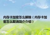 内存卡加密怎么解除（内存卡加密怎么取消简介介绍）