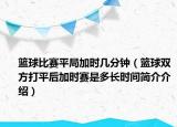 篮球比赛平局加时几分钟（篮球双方打平后加时赛是多长时间简介介绍）