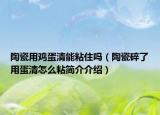 陶瓷用鸡蛋清能粘住吗（陶瓷碎了用蛋清怎么粘简介介绍）