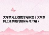 火车票网上退票时间限定（火车票网上退票时间限制简介介绍）