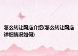 怎么转让网店介绍(怎么转让网店详细情况如何)