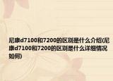 尼康d7100和7200的区别是什么介绍(尼康d7100和7200的区别是什么详细情况如何)
