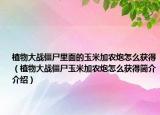 植物大战僵尸里面的玉米加农炮怎么获得（植物大战僵尸玉米加农炮怎么获得简介介绍）
