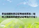 农业部肥料登记证号查询系统（如何上网查询农肥登记证号简介介绍）