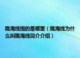 陇海线指的是哪里（陇海线为什么叫陇海线简介介绍）