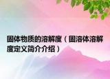 固体物质的溶解度（固溶体溶解度定义简介介绍）