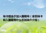绿卡相当于加入国籍吗（拿到绿卡和入国籍有什么区别简介介绍）