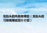 龙抬头的风俗有哪些（龙抬头的习俗有哪些简介介绍）