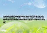 如何使用爱拍软件的录制视频功能技巧介绍(如何使用爱拍软件的录制视频功能技巧详细情况如何)