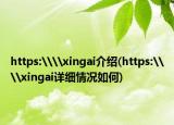 https:\\xingai介绍(https:\\xingai详细情况如何)
