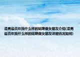 渣男最喜欢找什么样的姑娘做女朋友介绍(渣男最喜欢找什么样的姑娘做女朋友详细情况如何)