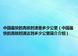 中国最快的高铁时速是多少公里（中国最快的高铁时速达到多少公里简介介绍）