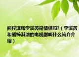 熊梓淇和李溪芮是情侣吗?（李溪芮和熊梓淇演的电视剧叫什么简介介绍）