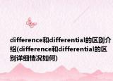 difference和differential的区别介绍(difference和differential的区别详细情况如何)