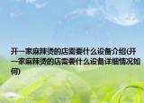 开一家麻辣烫的店需要什么设备介绍(开一家麻辣烫的店需要什么设备详细情况如何)