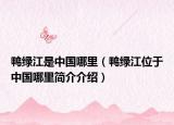鸭绿江是中国哪里（鸭绿江位于中国哪里简介介绍）
