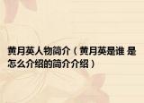 黄月英人物简介（黄月英是谁 是怎么介绍的简介介绍）