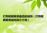 打狗棍戴若男最后的结局（打狗棍戴若男结局简介介绍）
