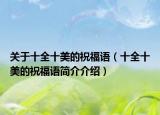 关于十全十美的祝福语（十全十美的祝福语简介介绍）