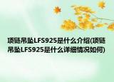 项链吊坠LFS925是什么介绍(项链吊坠LFS925是什么详细情况如何)