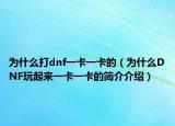 为什么打dnf一卡一卡的（为什么DNF玩起来一卡一卡的简介介绍）