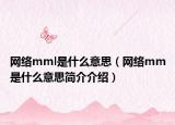 网络mml是什么意思（网络mm是什么意思简介介绍）