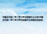 中国古代的一甲二甲三甲分别指什么介绍(中国古代的一甲二甲三甲分别指什么详细情况如何)
