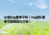 lpl的lng是李宁吗（lng战队是李宁的吗简介介绍）