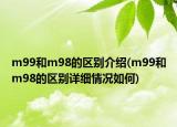 m99和m98的区别介绍(m99和m98的区别详细情况如何)