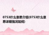 0753什么意思介绍(0753什么意思详细情况如何)